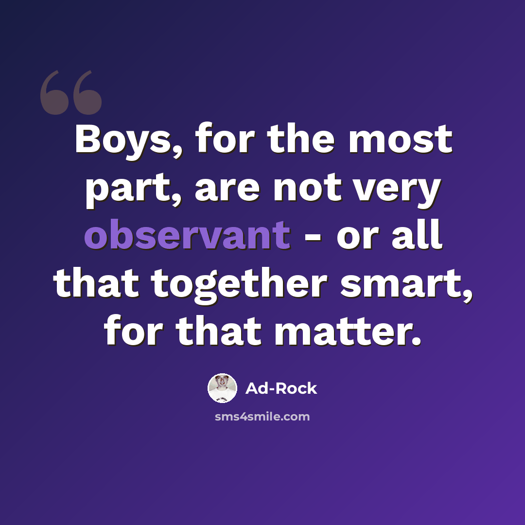 “Boys, for the most part, are not very observant - or all that together smart, for that matter.” quote by Ad-Rock