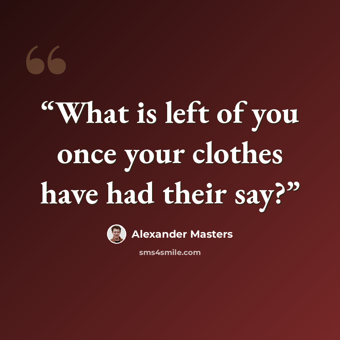 “What is left of you once your clothes have had their say?” quote by Alexander Masters