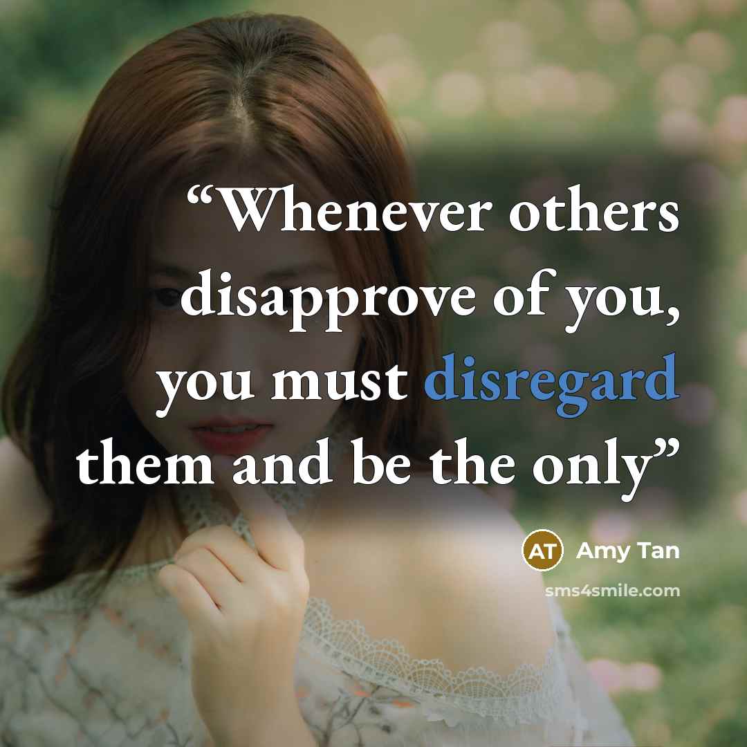“Whenever others disapprove of you, you must disregard them and be the only” quote by Amy Tan