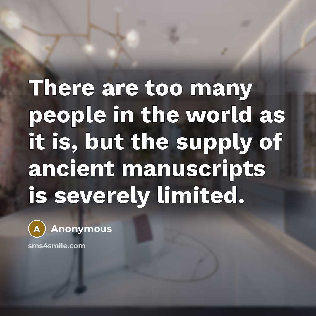 “There are too many people in the world as it is, but the supply of ancient manuscripts is severely limited.” quote by Anonymous
