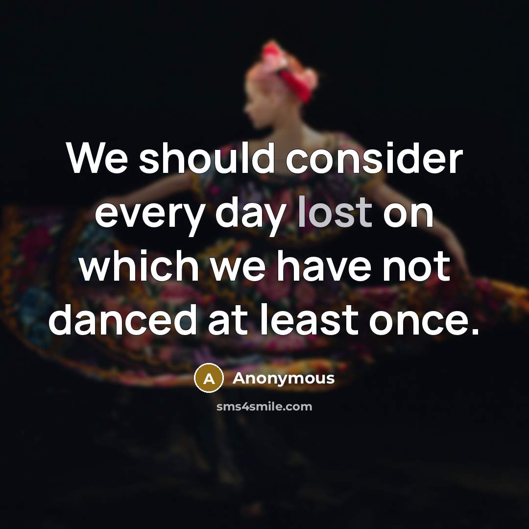 “We should consider every day lost on which we have not danced at least once.” quote by Anonymous