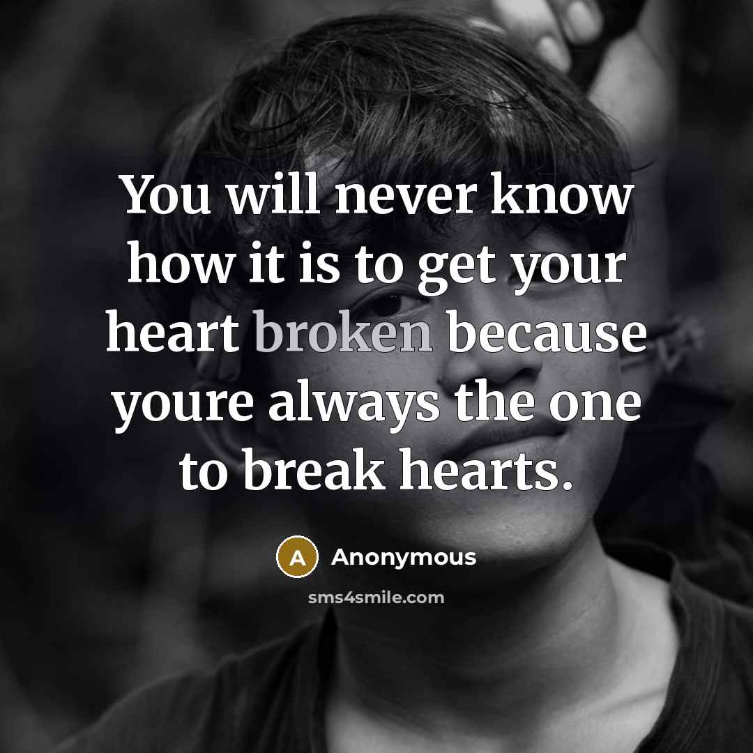 “You will never know how it is to get your heart broken because youre always the one to break hearts.” quote by Anonymous