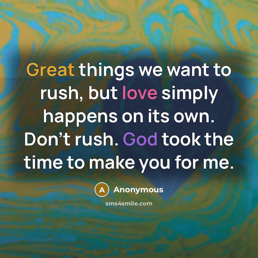 “Great things we want to rush, but love simply happens on its own. Don't rush. God took the time to make you for me.” quote by Anonymous