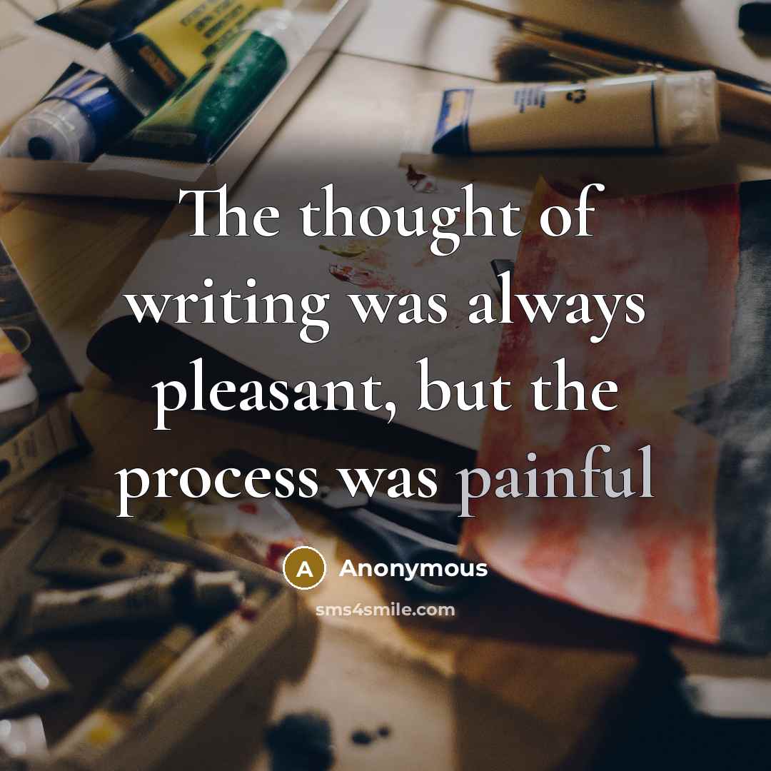 “The thought of writing was always pleasant, but the process was painful” quote by Anonymous