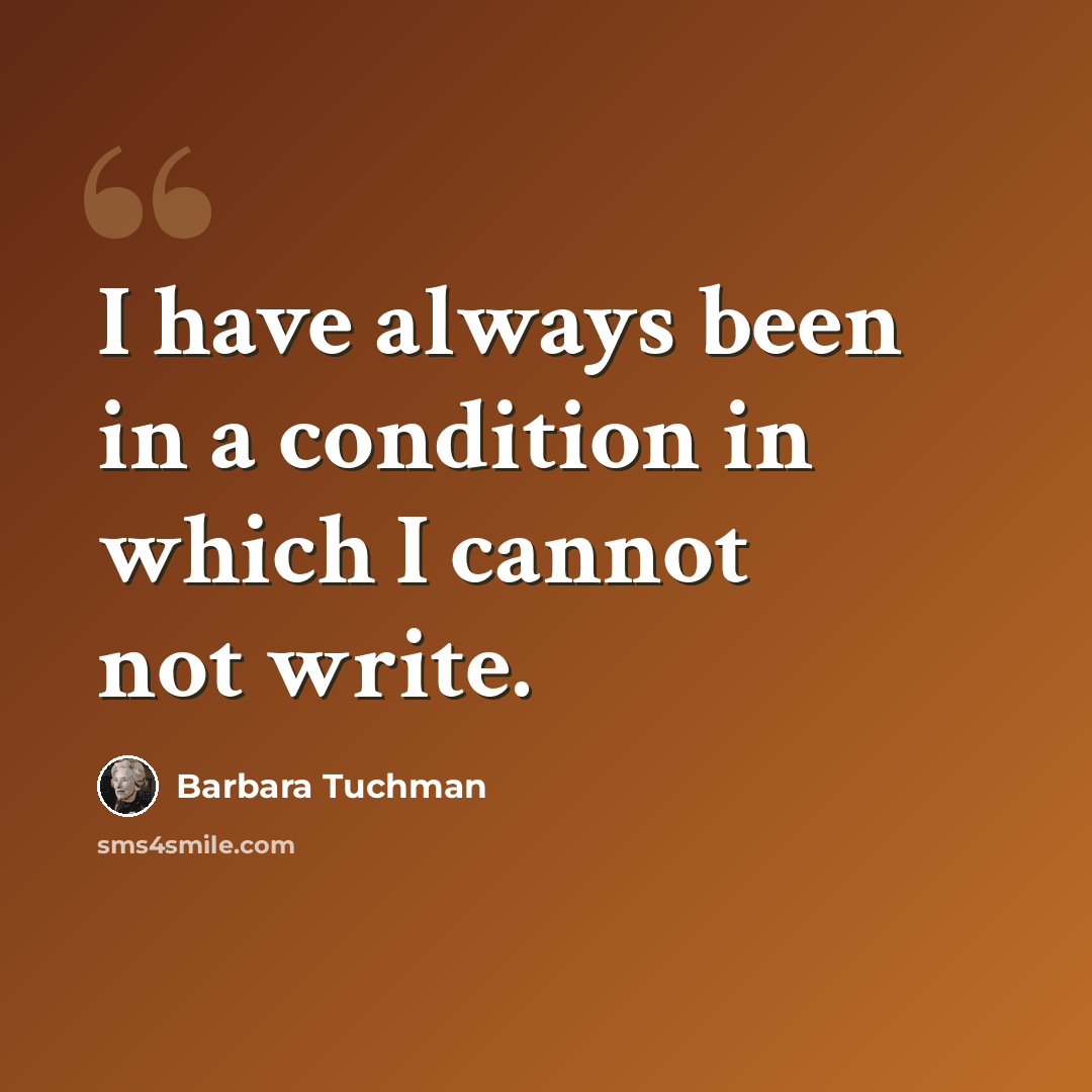 “I have always been in a condition in which I cannot not write.” quote by Barbara Tuchman