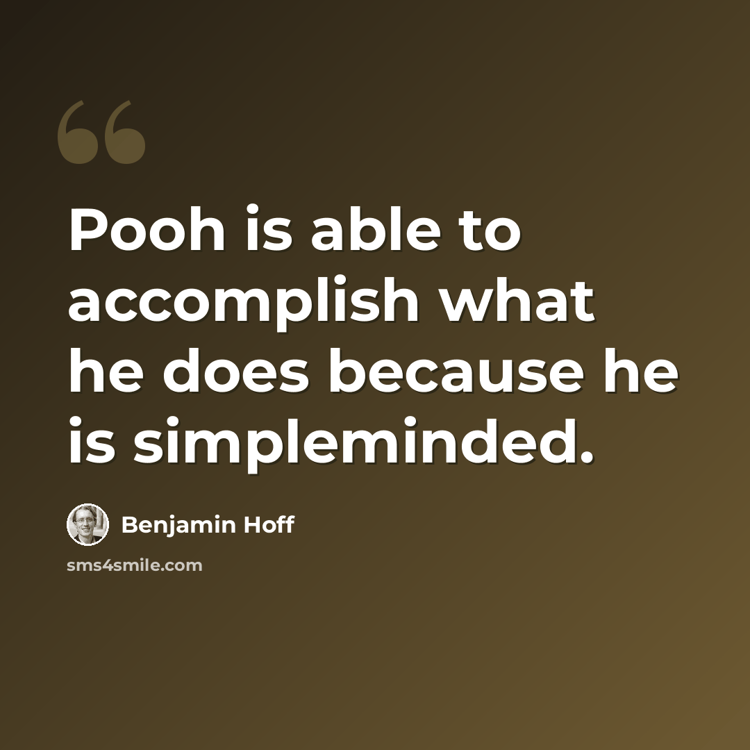 “Pooh is able to accomplish what he does because he is simpleminded.” quote by Benjamin Hoff
