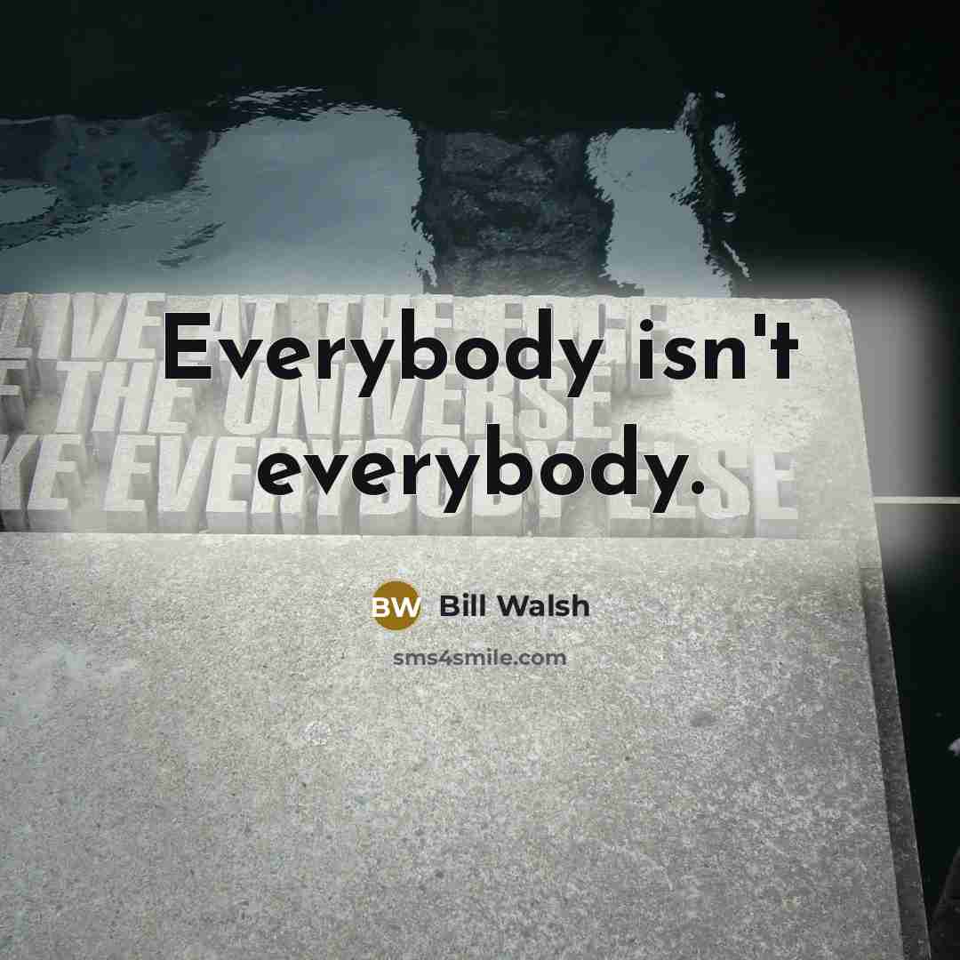 “Everybody isn't everybody.” quote by Bill Walsh