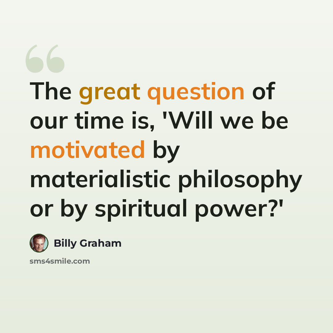 “The great question of our time is, 'Will we be motivated by materialistic philosophy or by spiritual power?'” quote by Billy Graham