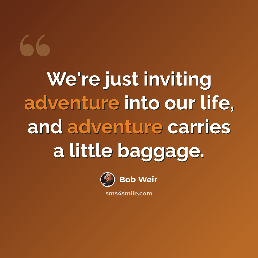 “We're just inviting adventure into our life, and adventure carries a little baggage.” quote by Bob Weir