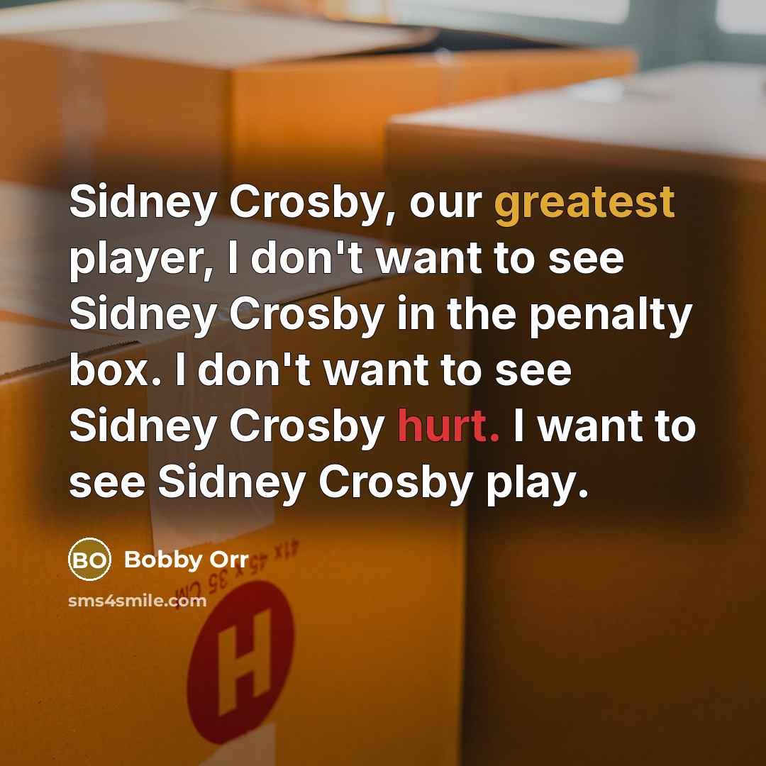 “Sidney Crosby, our greatest player, I don't want to see Sidney Crosby in the penalty box. I don't want to see Sidney Crosby hurt. I want to see Sidney Crosby play.” quote by Bobby Orr