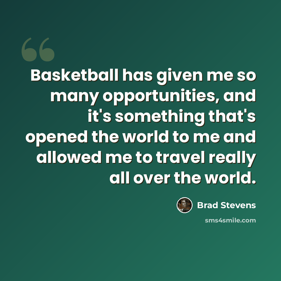 “Basketball has given me so many opportunities, and it's something that's opened the world to me and allowed me to travel really all over the world.” quote by Brad Stevens