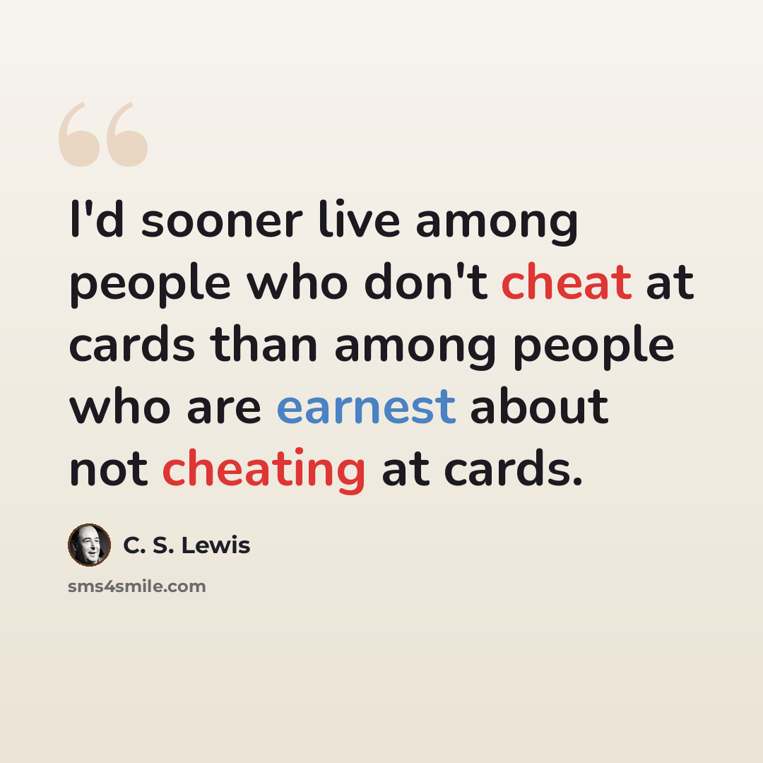 “I'd sooner live among people who don't cheat at cards than among people who are earnest about not cheating at cards.” quote by C. S. Lewis