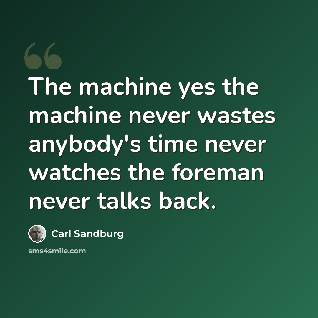“The machine yes the machine never wastes anybody's time never watches the foreman never talks back.” quote by Carl Sandburg