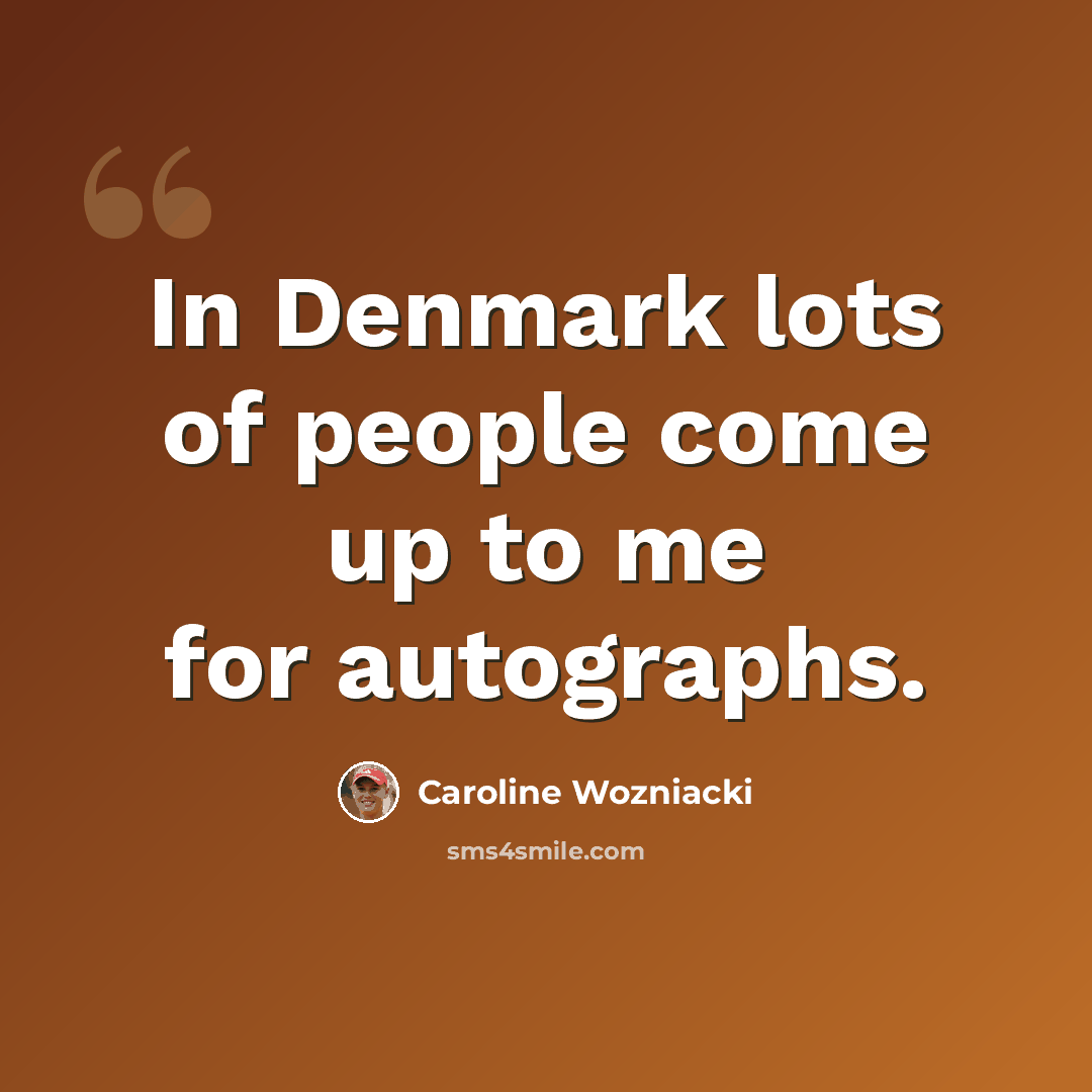 “In Denmark lots of people come up to me for autographs.” quote by Caroline Wozniacki