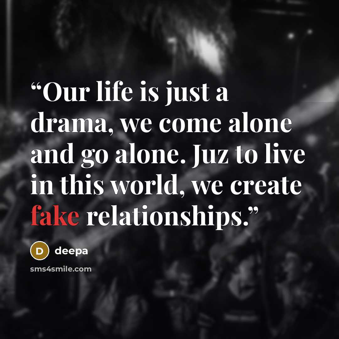 “Our life is just a drama, we come alone and go alone. Juz to live in this world, we create fake relationships.” quote by Deepa