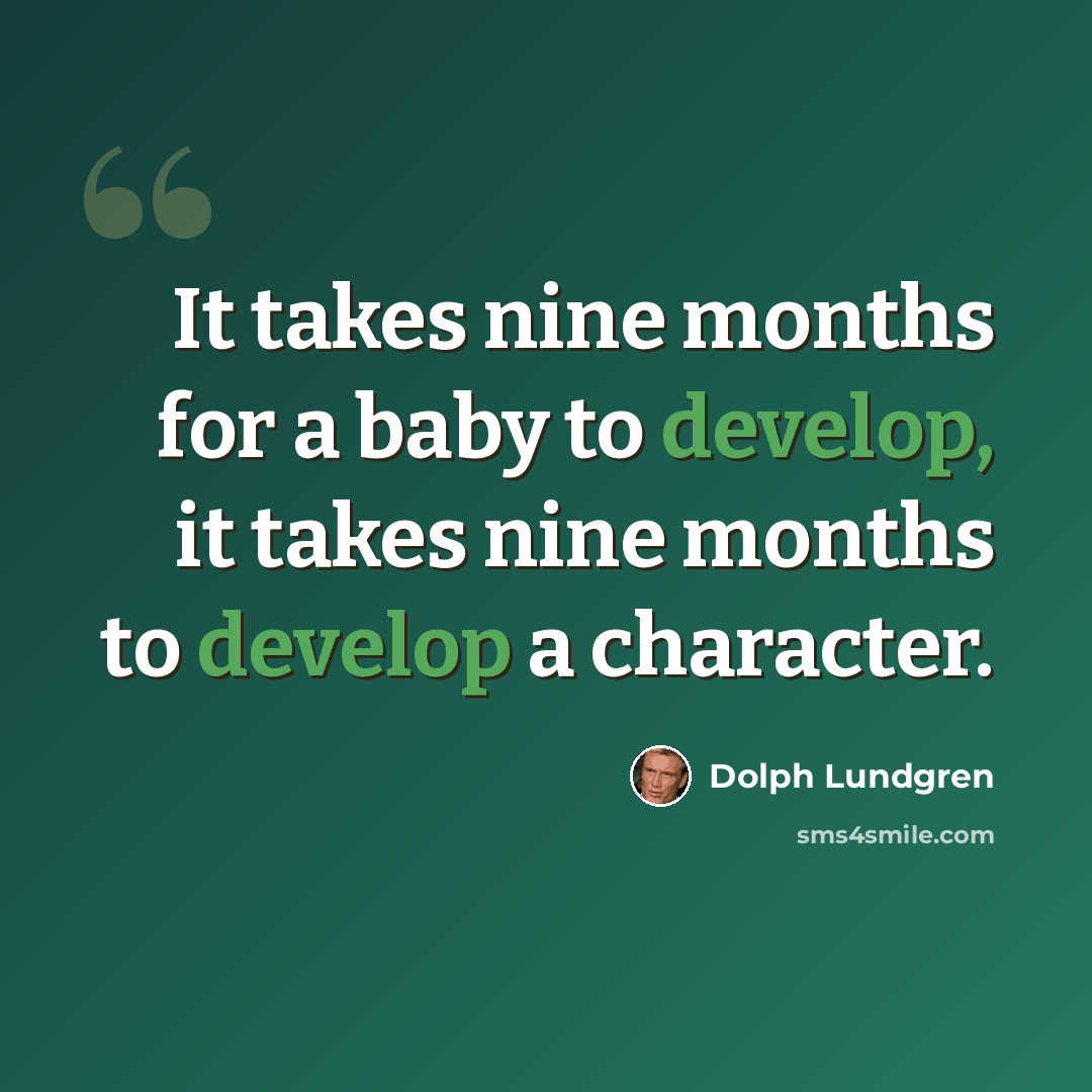 “It takes nine months for a baby to develop, it takes nine months to develop a character.” quote by Dolph Lundgren