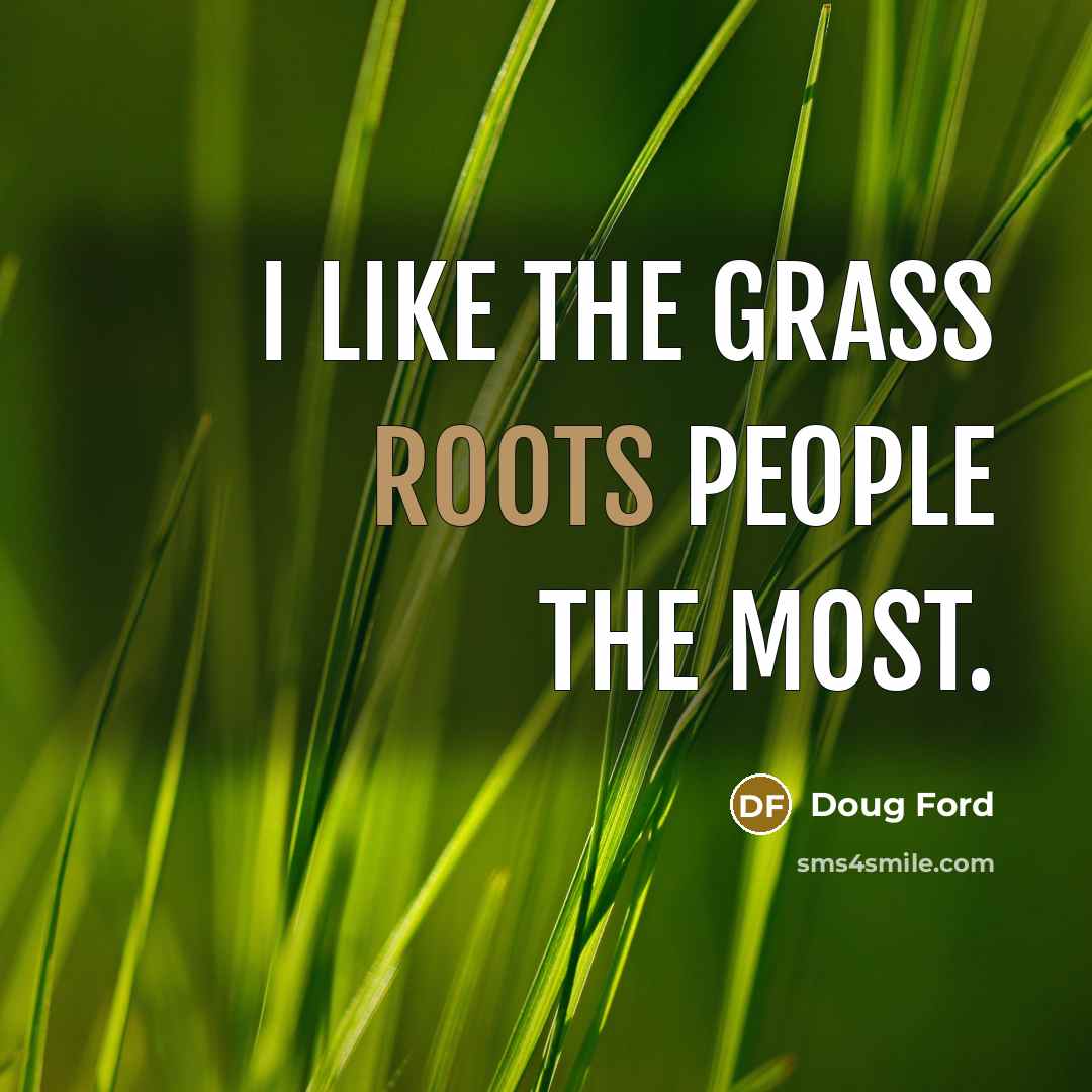 “I like the grass roots people the most.” quote by Doug Ford