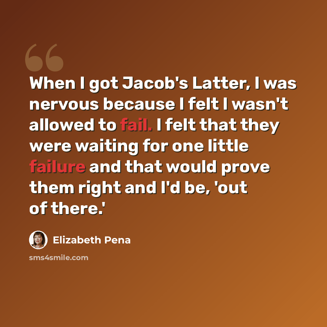 “When I got Jacob's Latter, I was nervous because I felt I wasn't allowed to fail. I felt that they were waiting for one little failure and that would prove them right and I'd be, 'out of there.'” quote by Elizabeth Pena