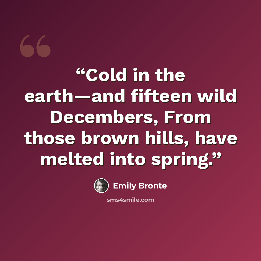 “Cold in the earth—and fifteen wild Decembers, From those brown hills, have melted into spring.” quote by Emily Brontë