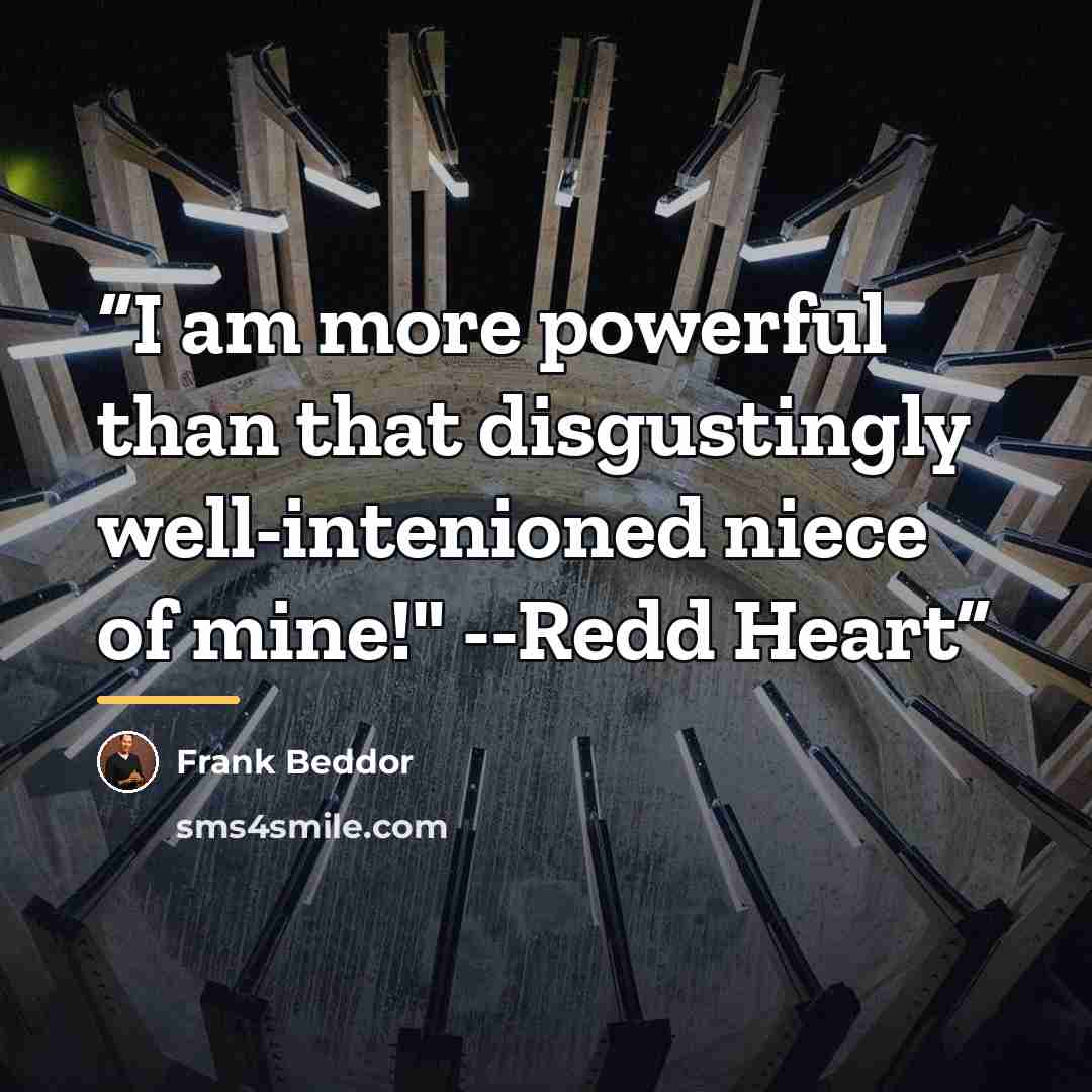 “I am more powerful than that disgustingly well-intenioned niece of mine!" --Redd Heart” quote by Frank Beddor