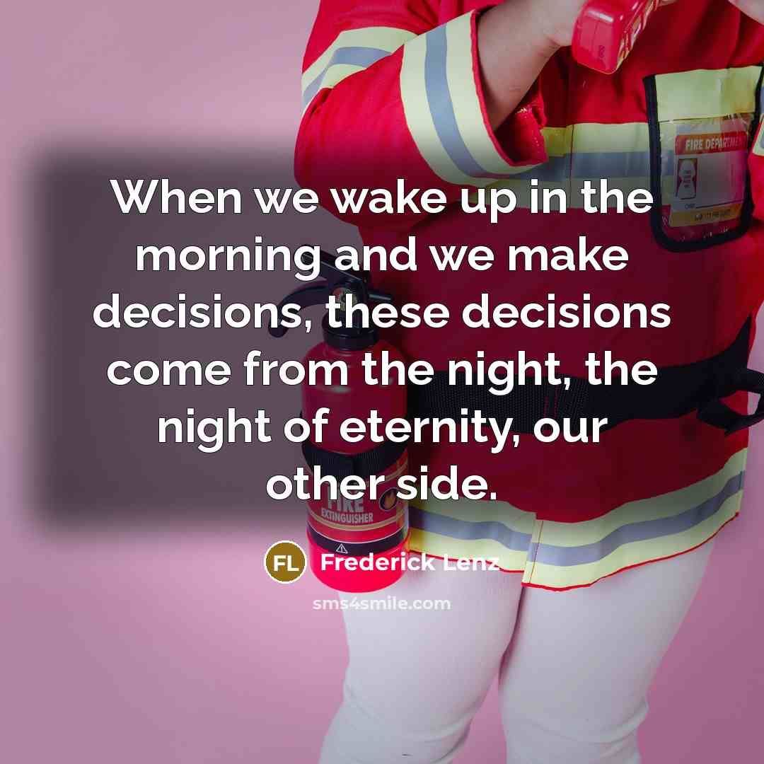 “When we wake up in the morning and we make decisions, these decisions come from the night, the night of eternity, our other side.” quote by Frederick Lenz