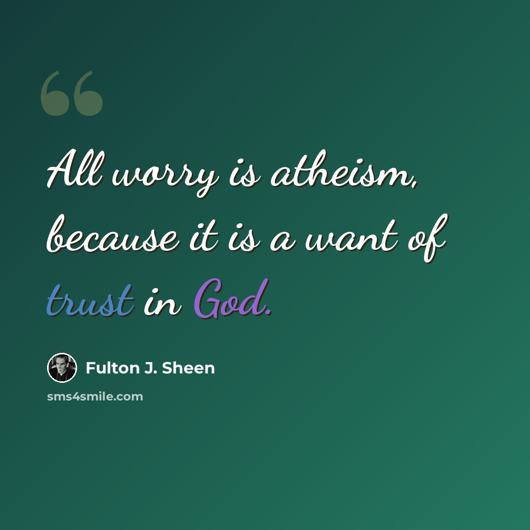 “All worry is atheism, because it is a want of trust in God.” quote by Fulton J. Sheen