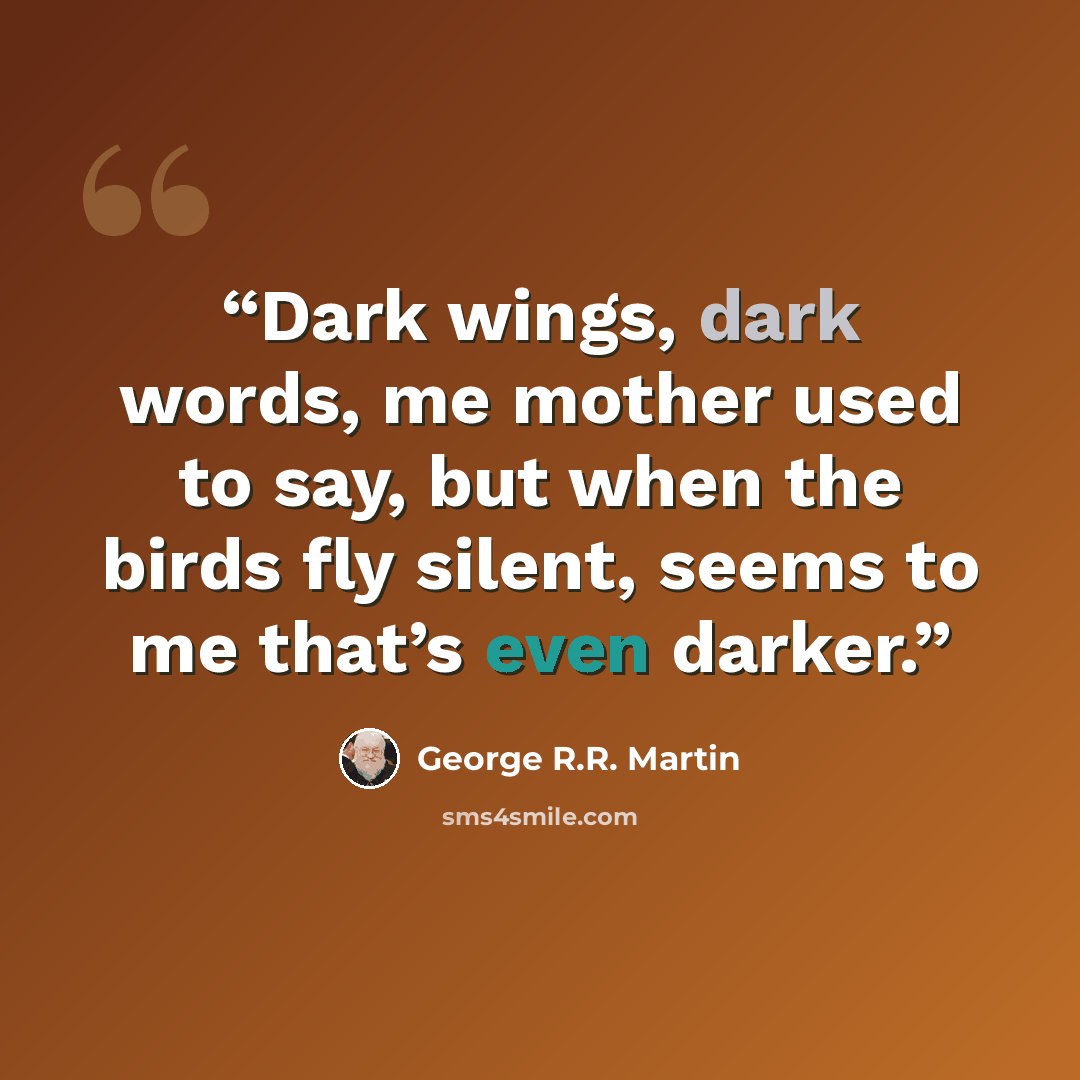 “Dark wings, dark words, me mother used to say, but when the birds fly silent, seems to me that’s even darker.” quote by George R.R. Martin