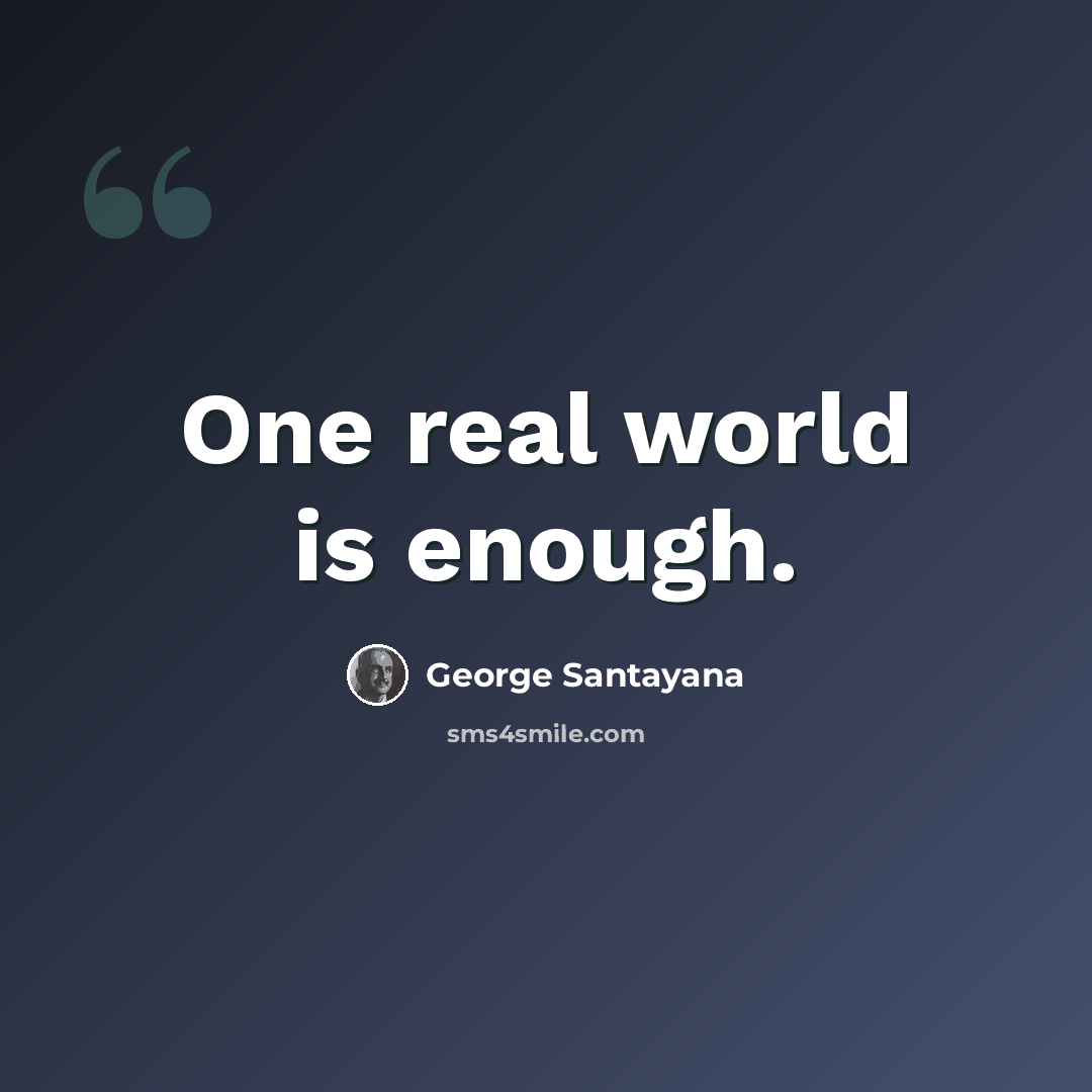 “One real world is enough.” quote by George Santayana