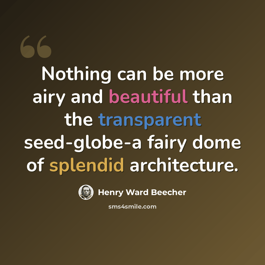 “Nothing can be more airy and beautiful than the transparent seed-globe-a fairy dome of splendid architecture.” quote by Henry Ward Beecher
