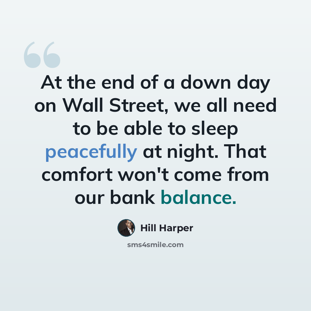 “At the end of a down day on Wall Street, we all need to be able to sleep peacefully at night. That comfort won't come from our bank balance.” quote by Hill Harper