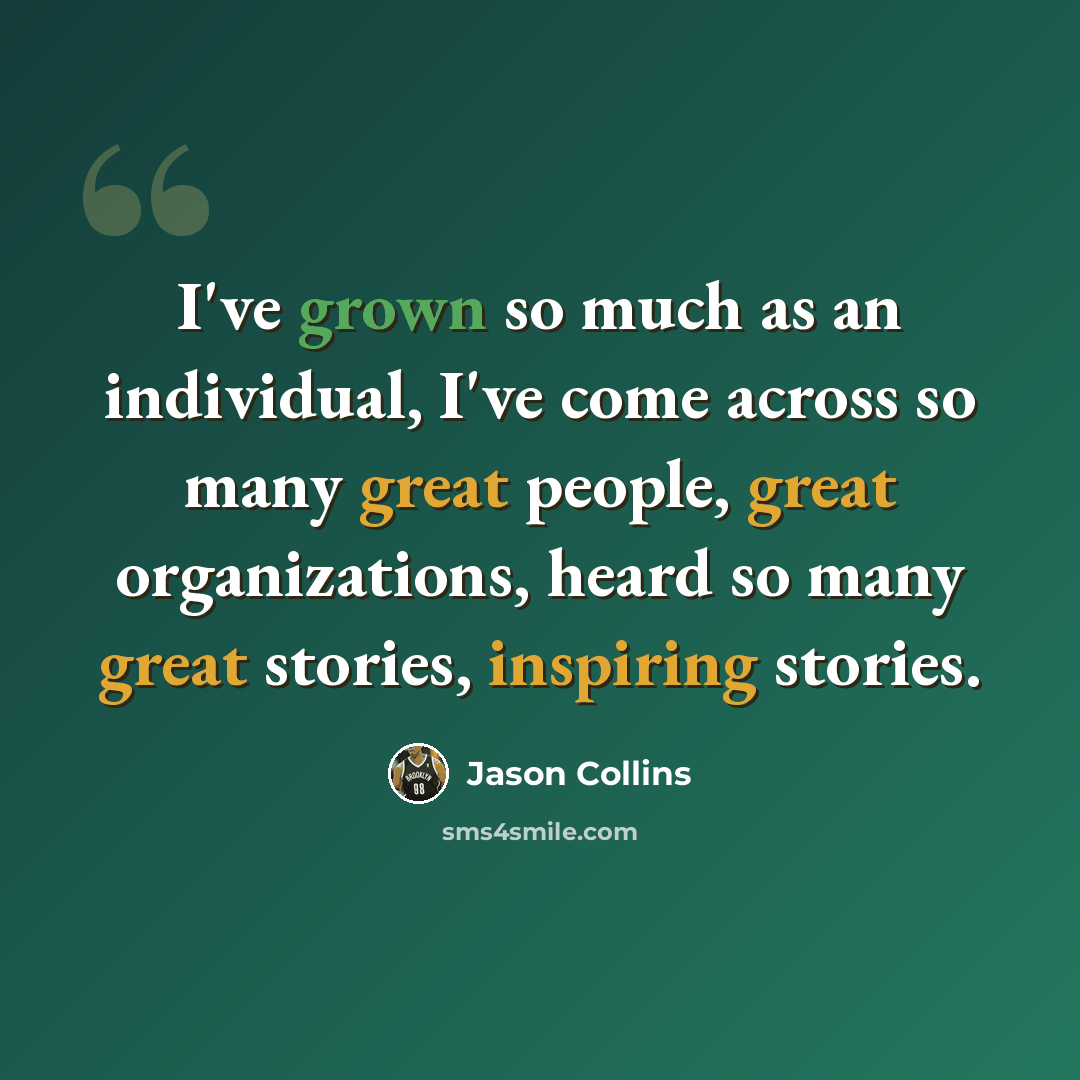 “I've grown so much as an individual, I've come across so many great people, great organizations, heard so many great stories, inspiring stories.” quote by Jason Collins