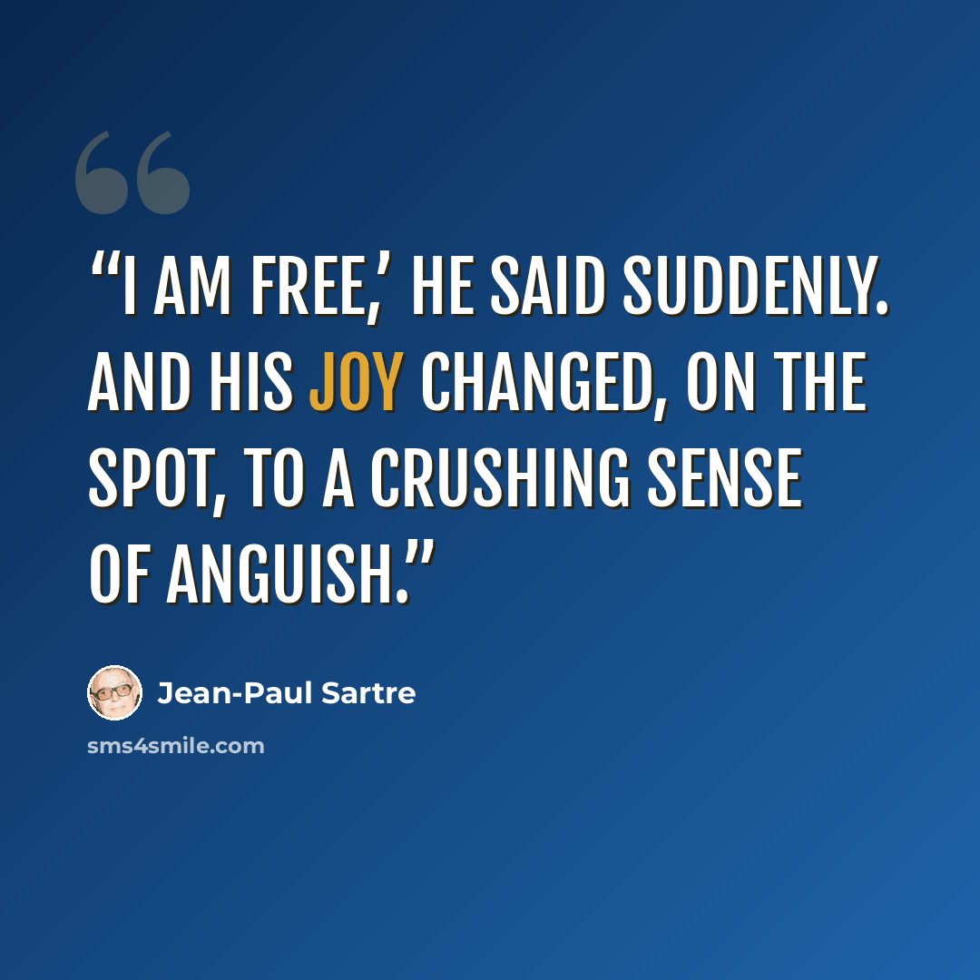 “I am free,’ he said suddenly. And his joy changed, on the spot, to a crushing sense of anguish.” quote by Jean-Paul Sartre