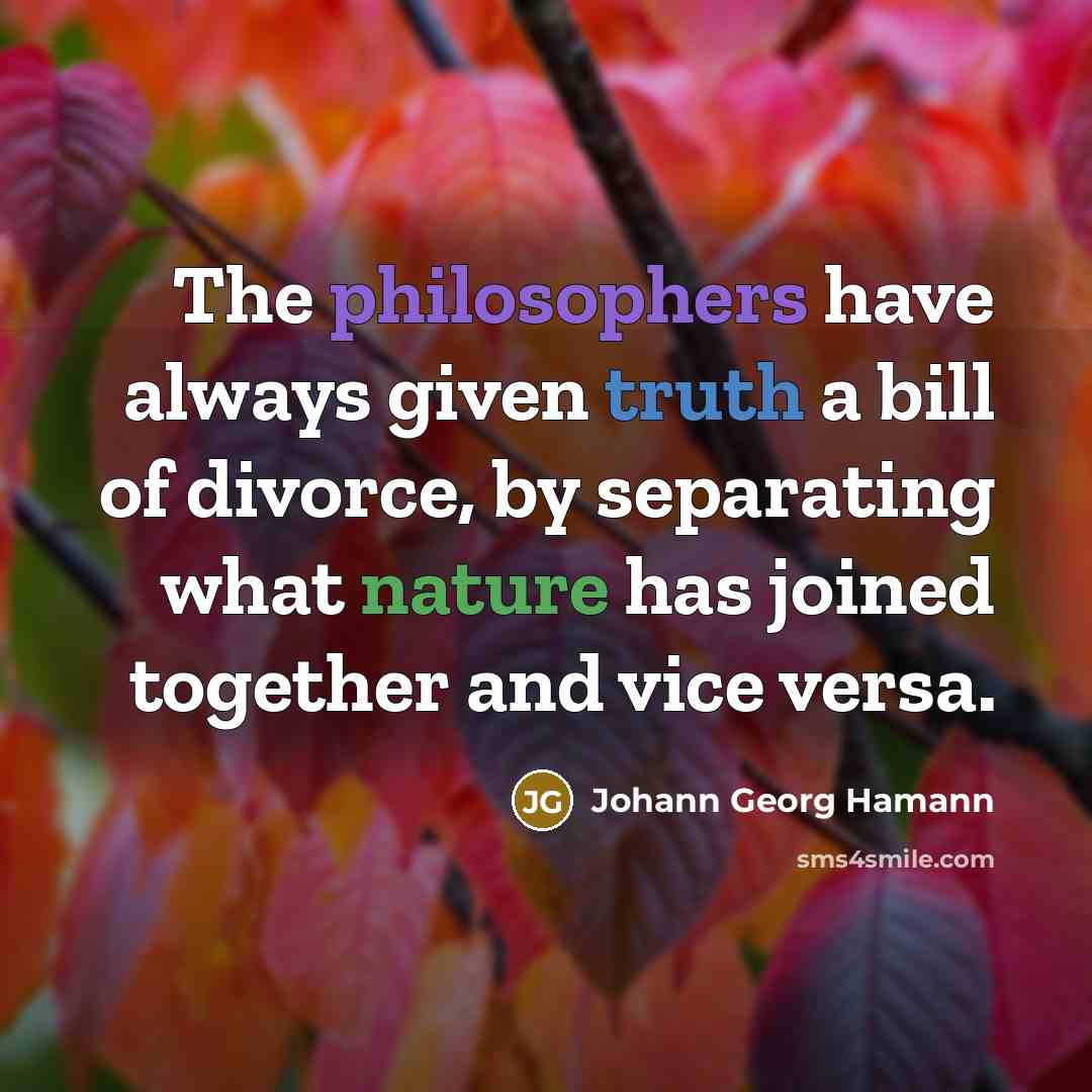 “The philosophers have always given truth a bill of divorce, by separating what nature has joined together and vice versa.” quote by Johann Georg Hamann