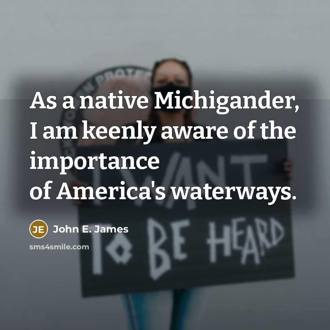 “As a native Michigander, I am keenly aware of the importance of America's waterways.” quote by John E. James