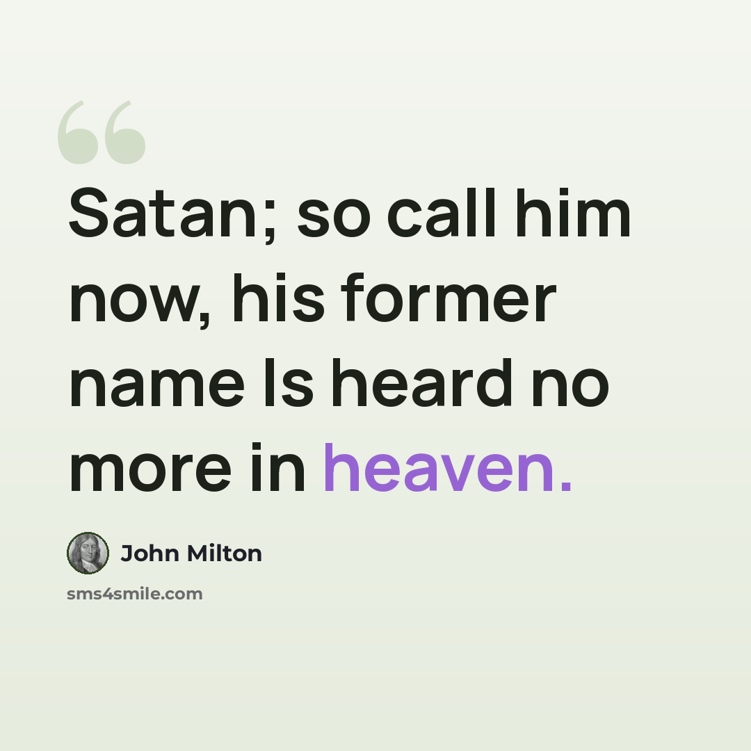 “Satan; so call him now, his former name Is heard no more in heaven.” quote by John Milton