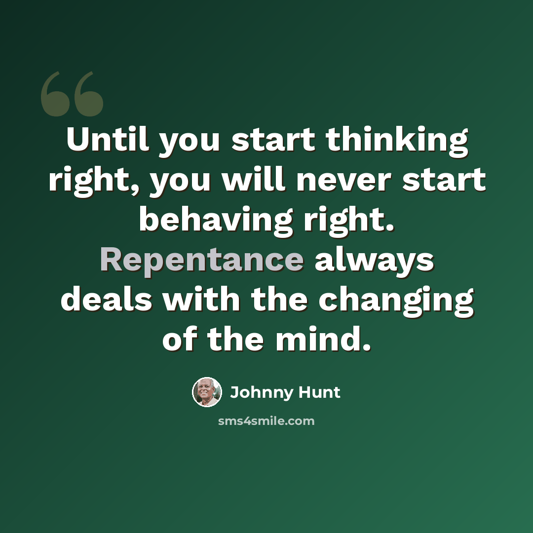 “Until you start thinking right, you will never start behaving right. Repentance always deals with the changing of the mind.” quote by Johnny Hunt