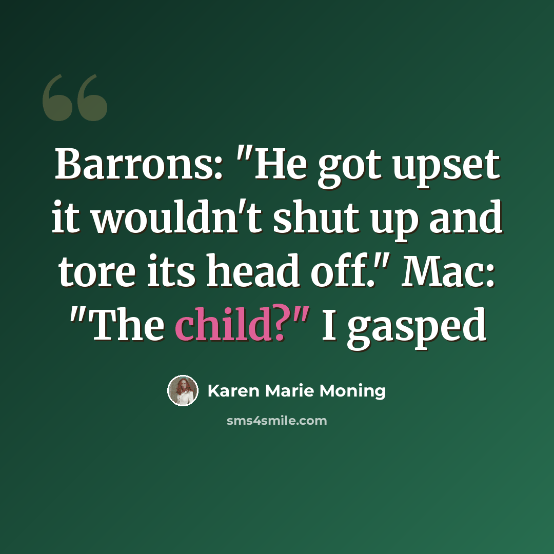 “Barrons: "He got upset it wouldn't shut up and tore its head off." Mac: "The child?" I gasped” quote by Karen Marie Moning