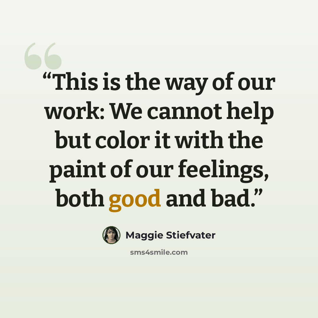 “This is the way of our work: We cannot help but color it with the paint of our feelings, both good and bad.” quote by Maggie Stiefvater