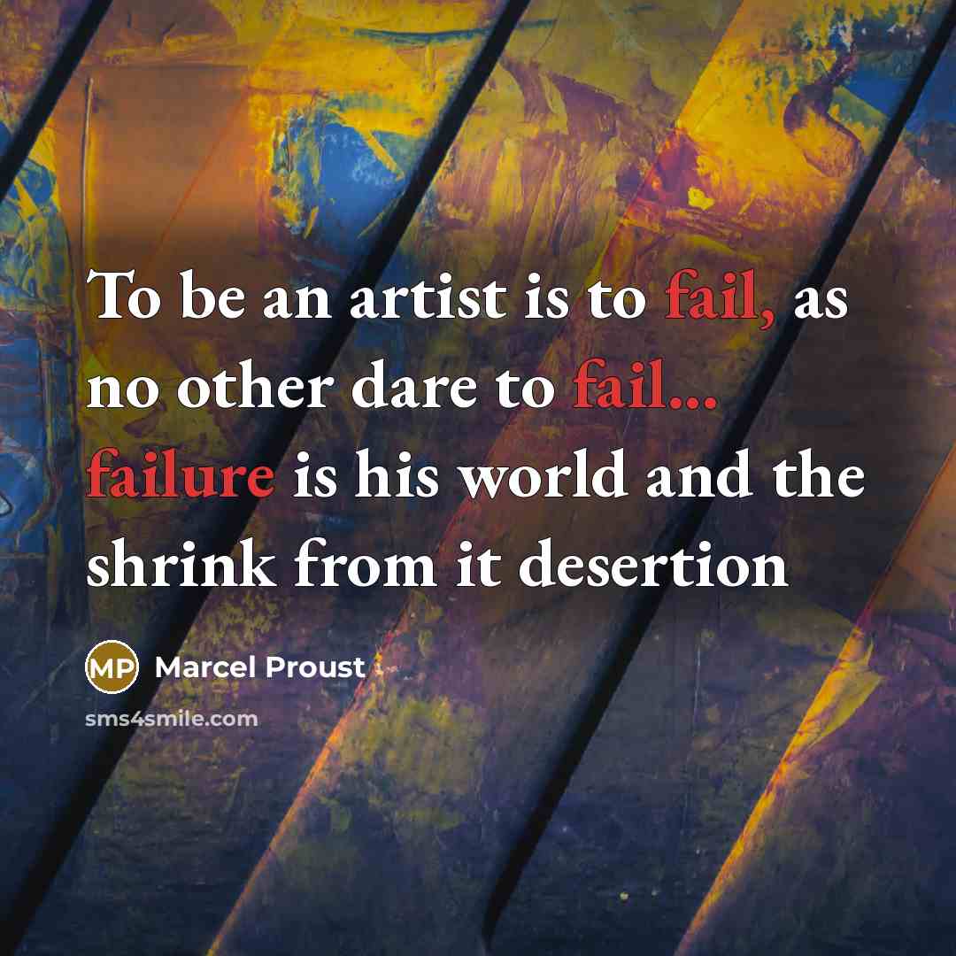 “To be an artist is to fail, as no other dare to fail... failure is his world and the shrink from it desertion” quote by Marcel Proust