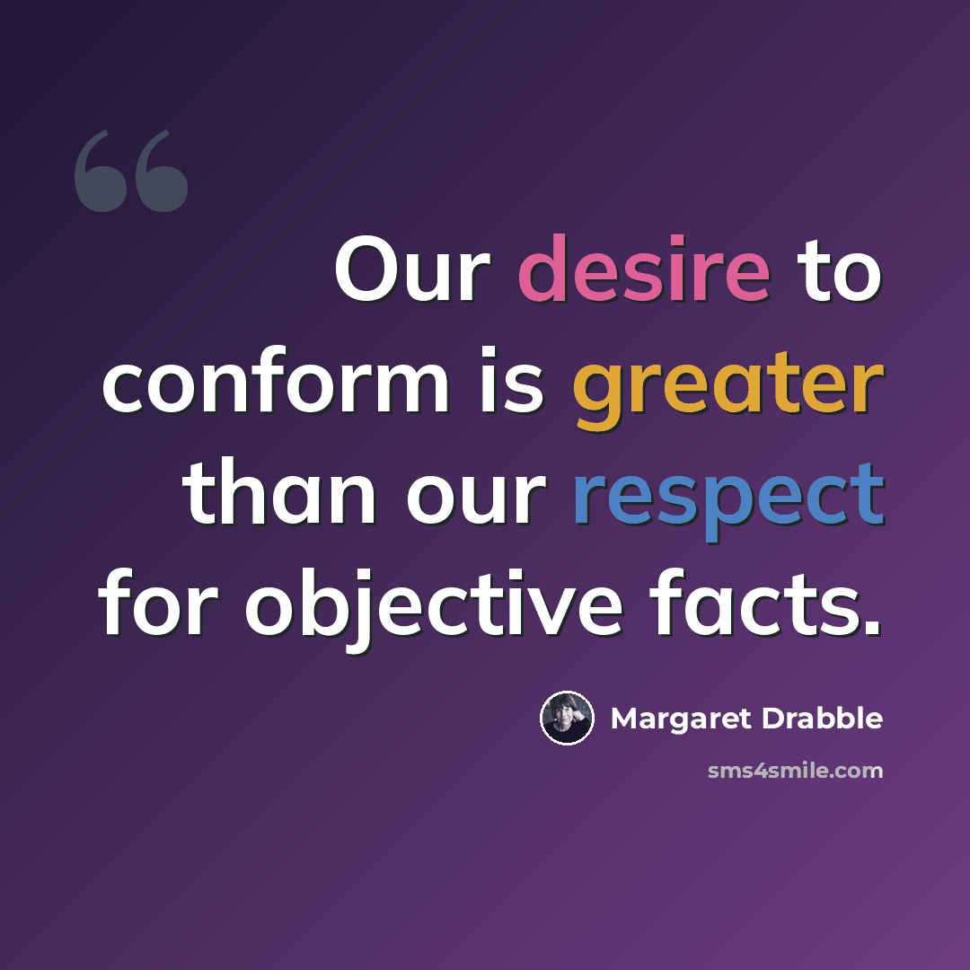 “Our desire to conform is greater than our respect for objective facts.” quote by Margaret Drabble
