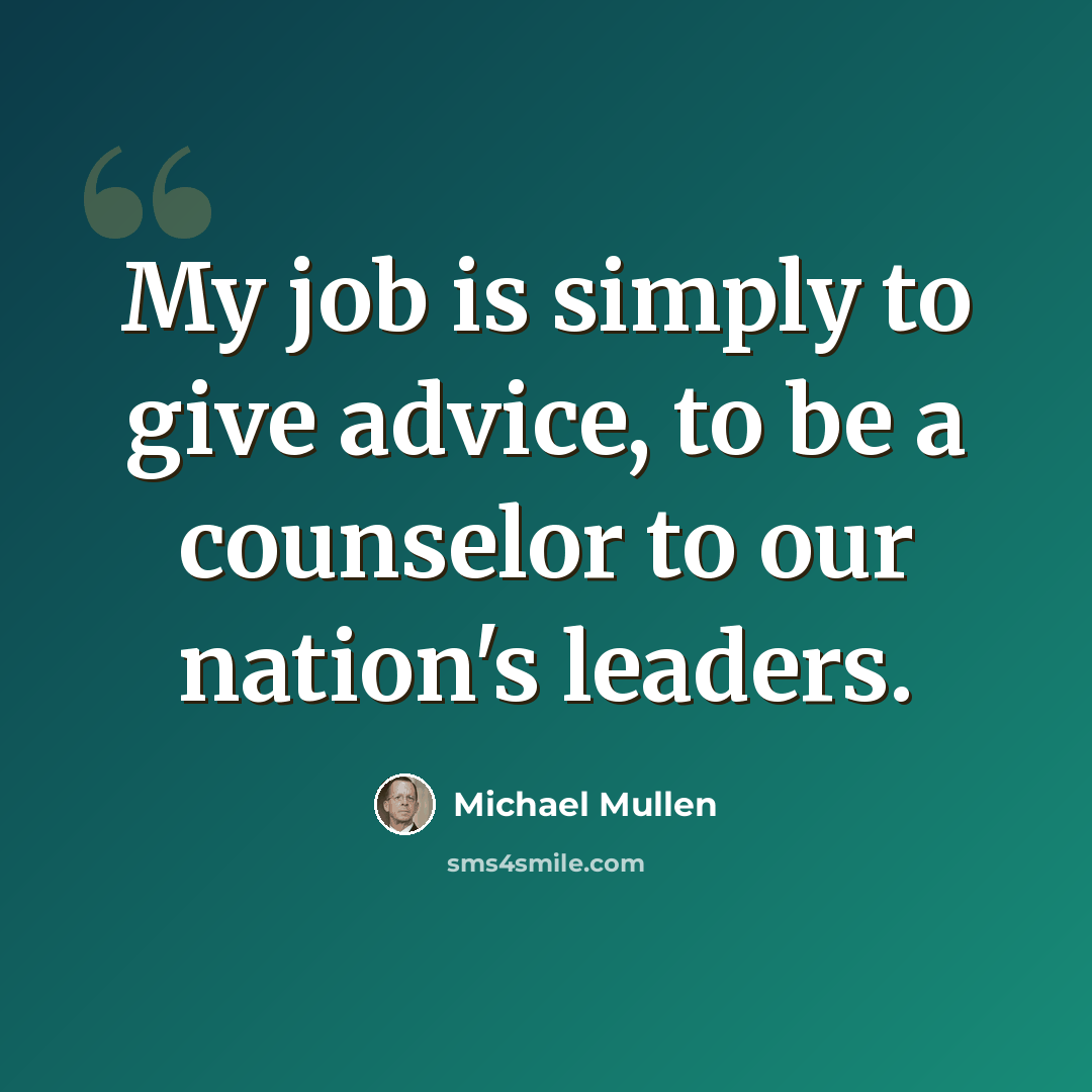 “My job is simply to give advice, to be a counselor to our nation's leaders.” quote by Michael Mullen
