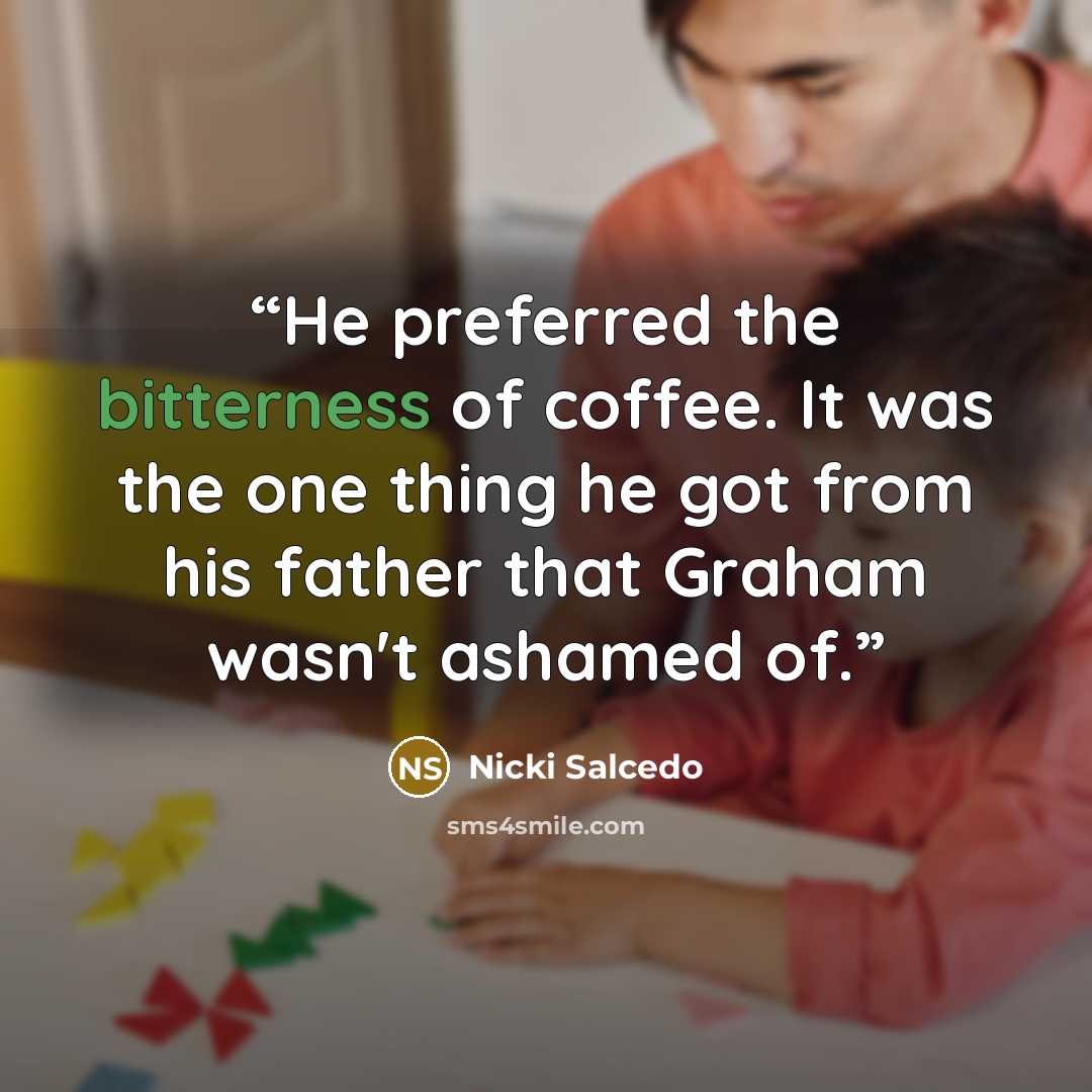 “He preferred the bitterness of coffee. It was the one thing he got from his father that Graham wasn't ashamed of.” quote by Nicki Salcedo