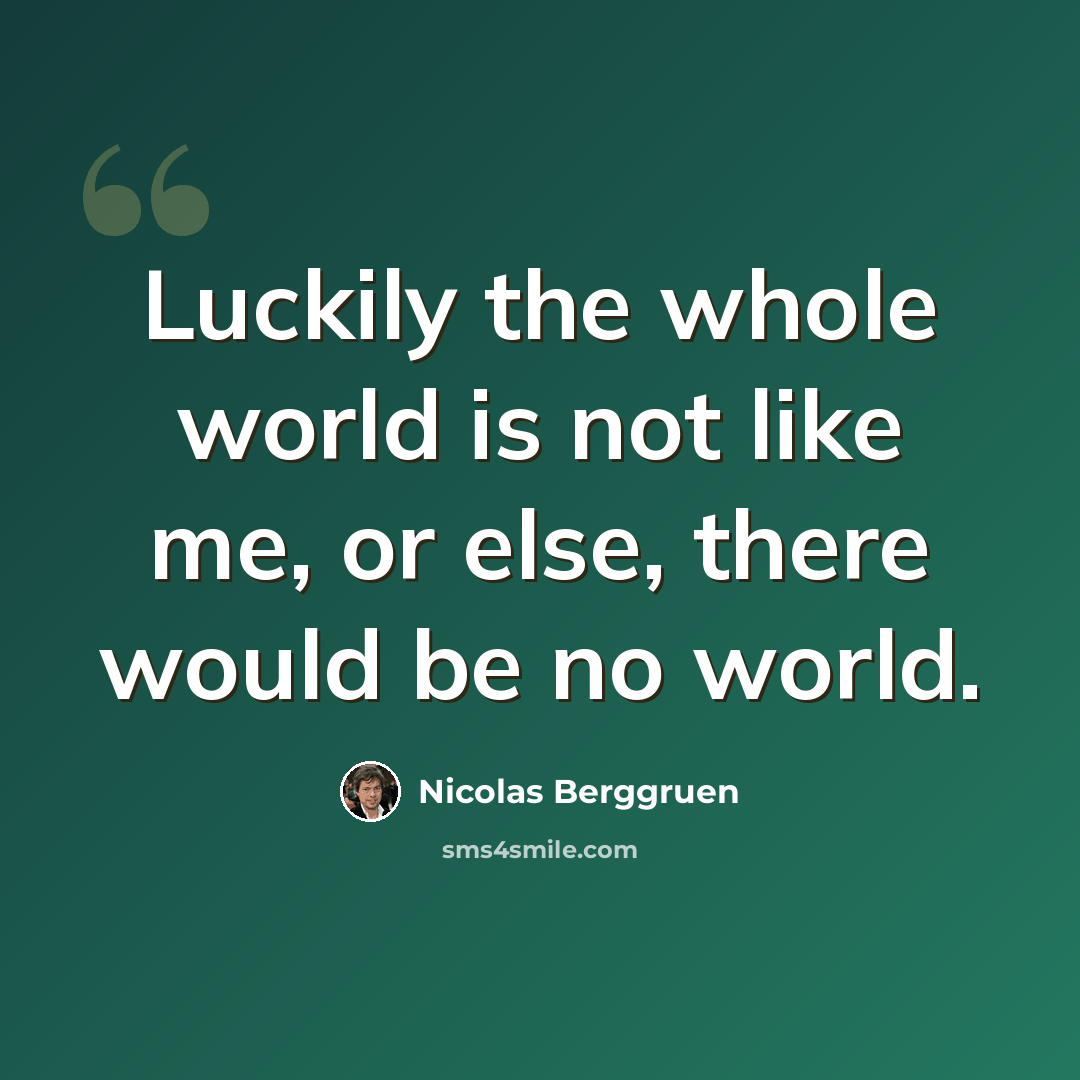 “Luckily the whole world is not like me, or else, there would be no world.” quote by Nicolas Berggruen