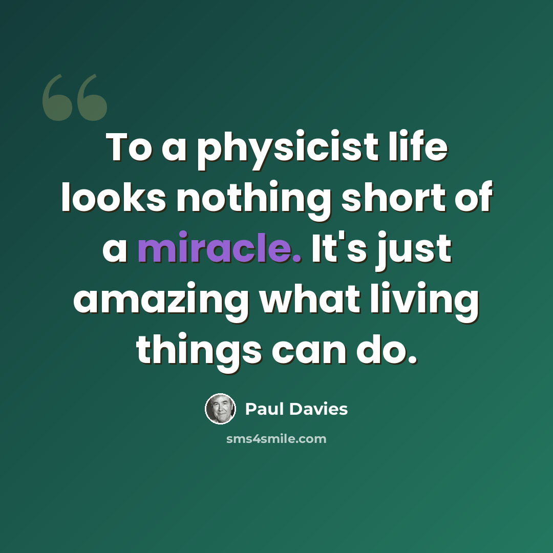 “To a physicist life looks nothing short of a miracle. It's just amazing what living things can do.” quote by Paul Davies