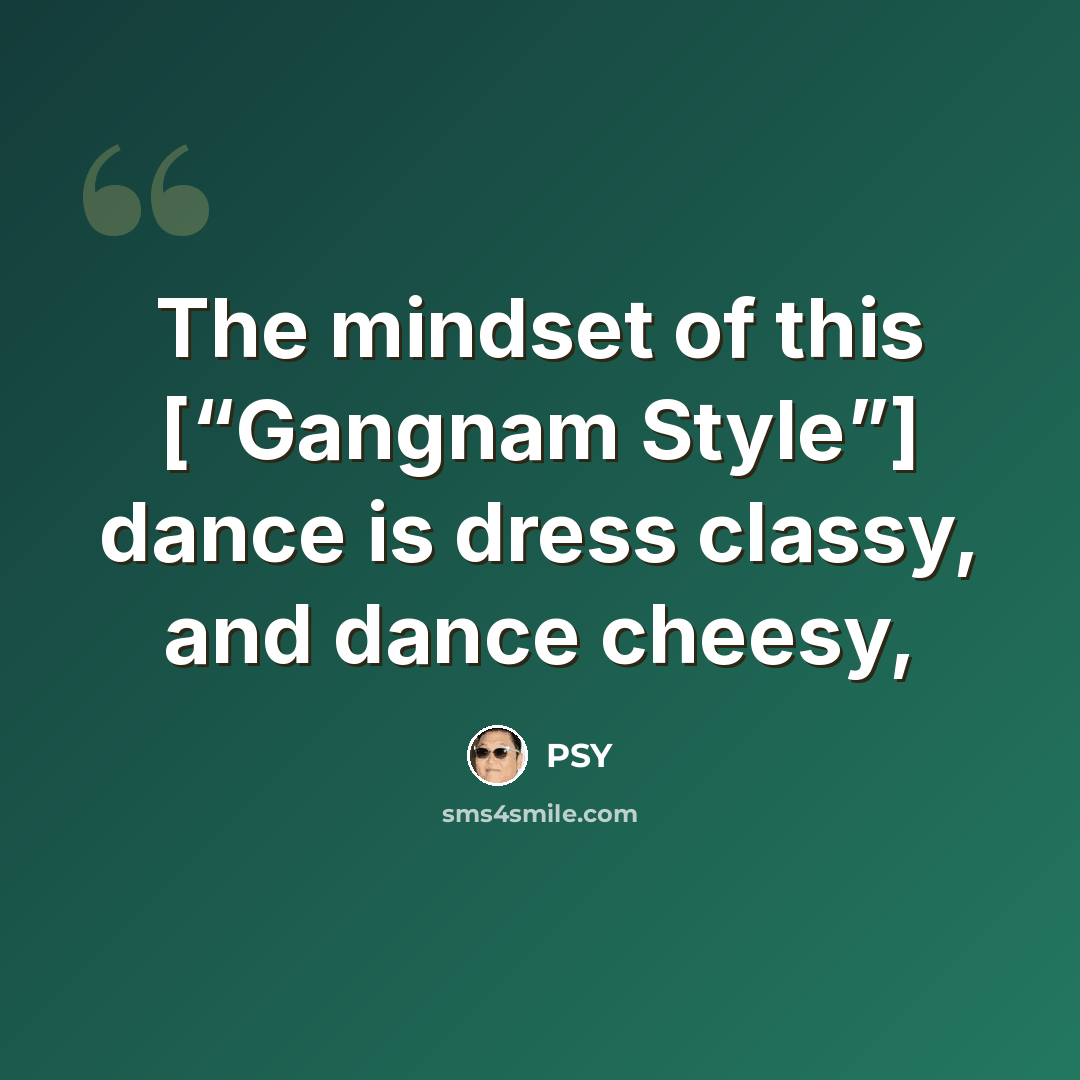 “The mindset of this [“Gangnam Style”] dance is dress classy, and dance cheesy,” quote by PSY