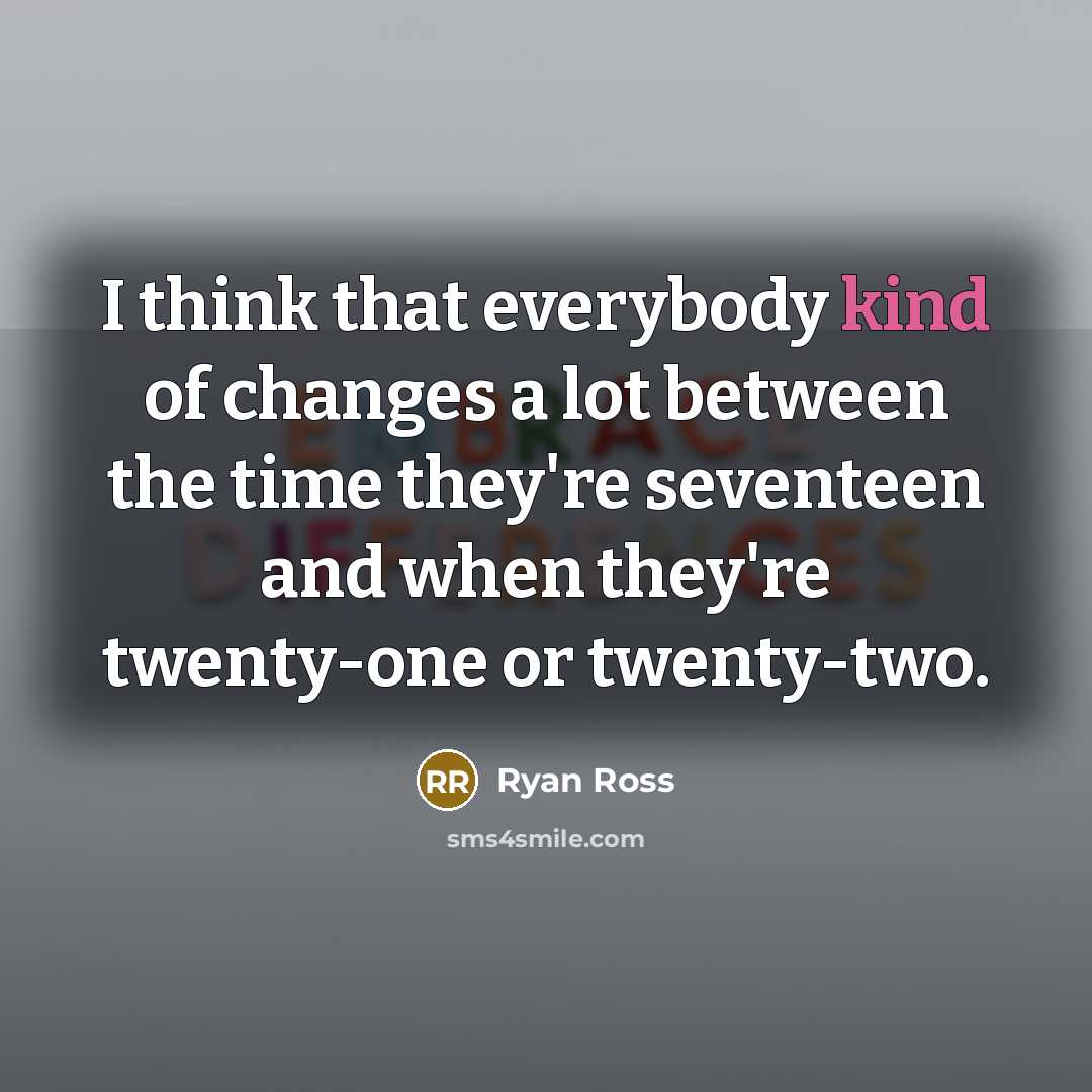 “I think that everybody kind of changes a lot between the time they're seventeen and when they're twenty-one or twenty-two.” quote by Ryan Ross