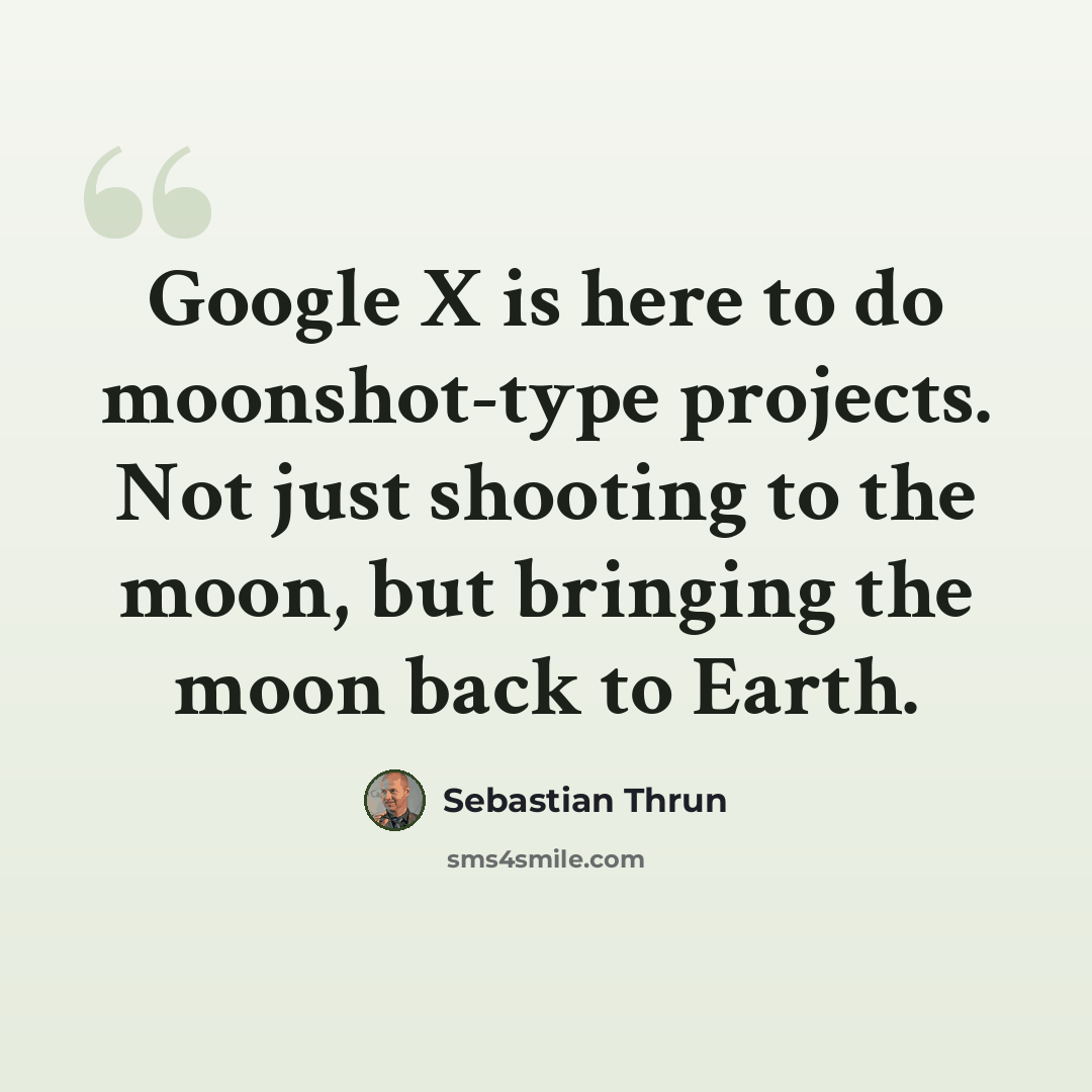 “Google X is here to do moonshot-type projects. Not just shooting to the moon, but bringing the moon back to Earth.” quote by Sebastian Thrun