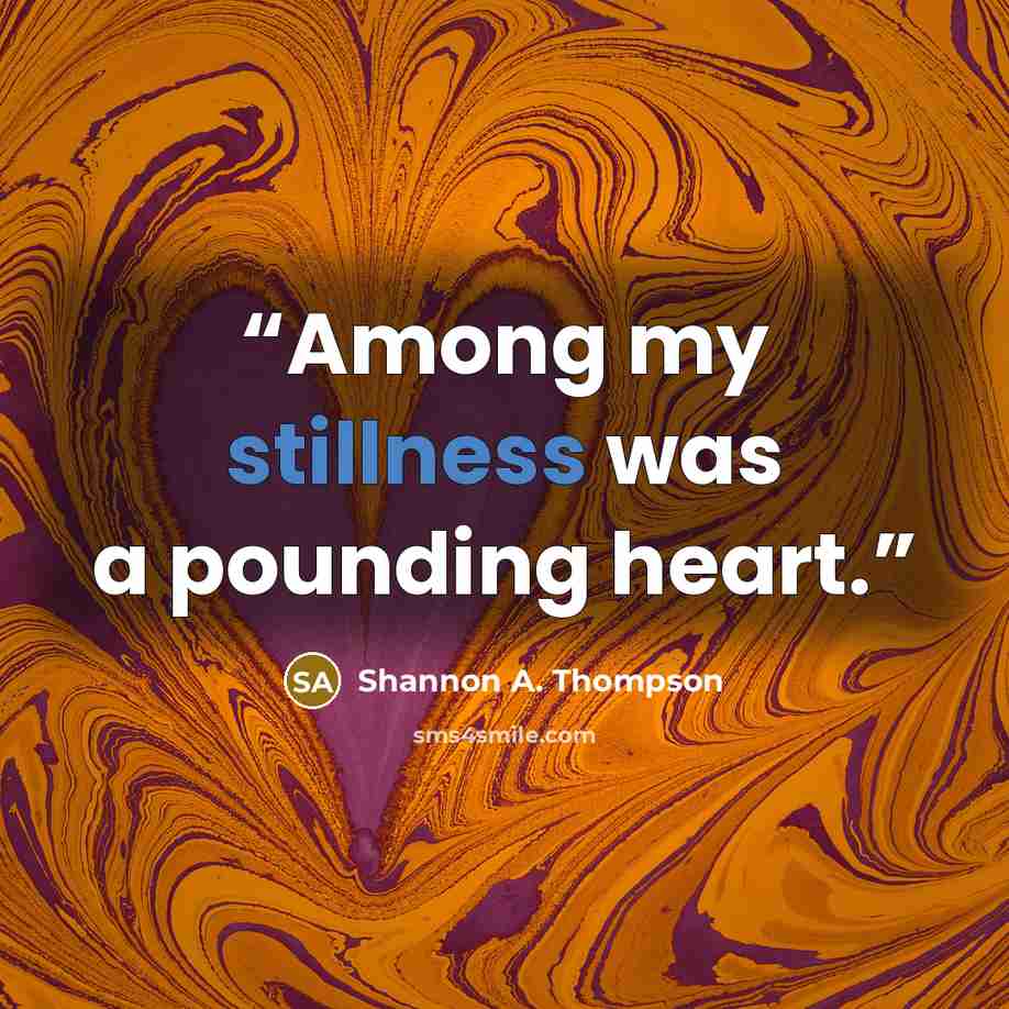 “Among my stillness was a pounding heart.” quote by Shannon A. Thompson