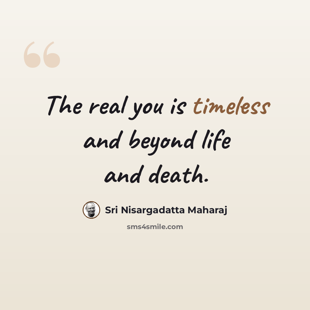 “The real you is timeless and beyond life and death.” quote by Sri Nisargadatta Maharaj