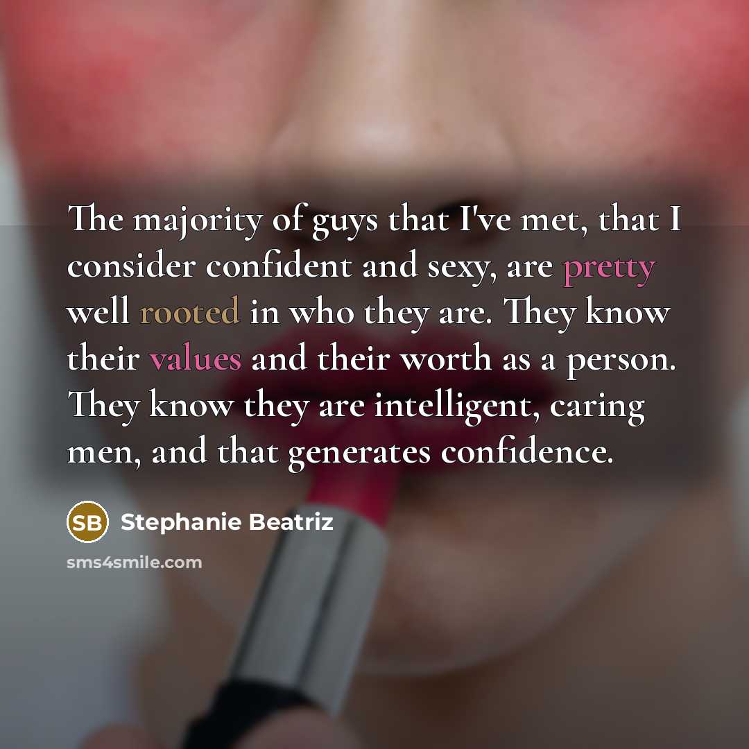 “The majority of guys that I've met, that I consider confident and sexy, are pretty well rooted in who they are. They know their values and their worth as a person. They know they are intelligent, caring men, and that generates confidence.” quote by Stephanie Beatriz